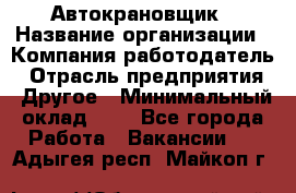 Автокрановщик › Название организации ­ Компания-работодатель › Отрасль предприятия ­ Другое › Минимальный оклад ­ 1 - Все города Работа » Вакансии   . Адыгея респ.,Майкоп г.